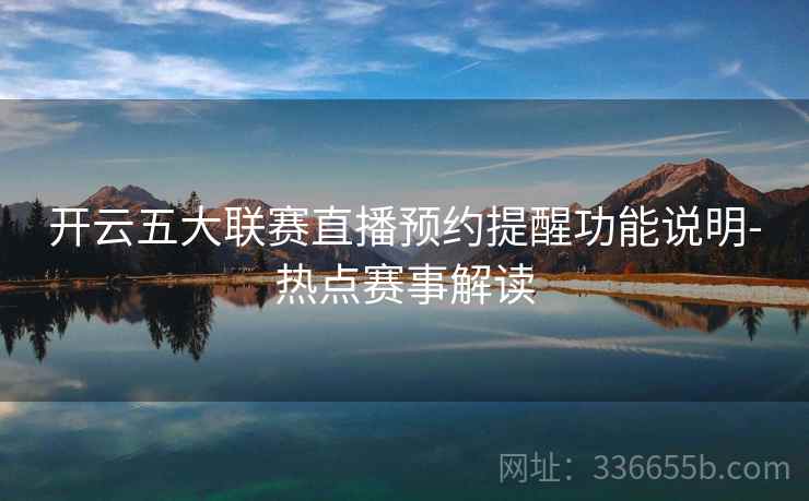 开云五大联赛直播预约提醒功能说明-热点赛事解读