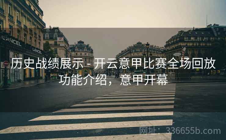 历史战绩展示 - 开云意甲比赛全场回放功能介绍，意甲开幕