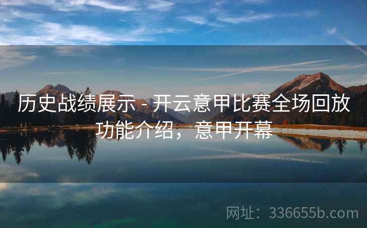 历史战绩展示 - 开云意甲比赛全场回放功能介绍，意甲开幕