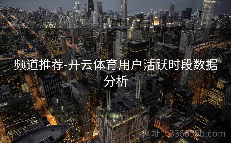 频道推荐-开云体育用户活跃时段数据分析