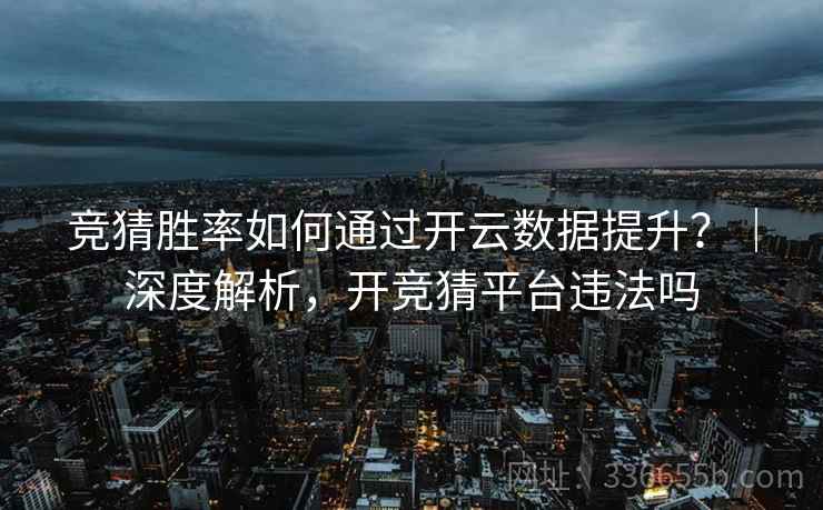 竞猜胜率如何通过开云数据提升？｜深度解析，开竞猜平台违法吗
