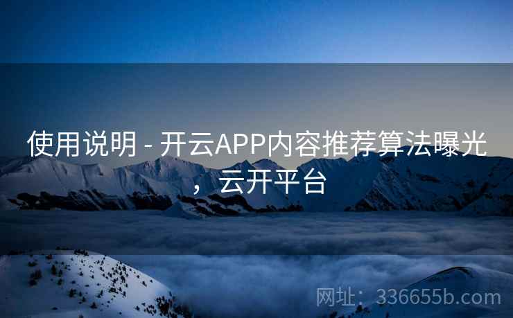使用说明 - 开云APP内容推荐算法曝光，云开平台