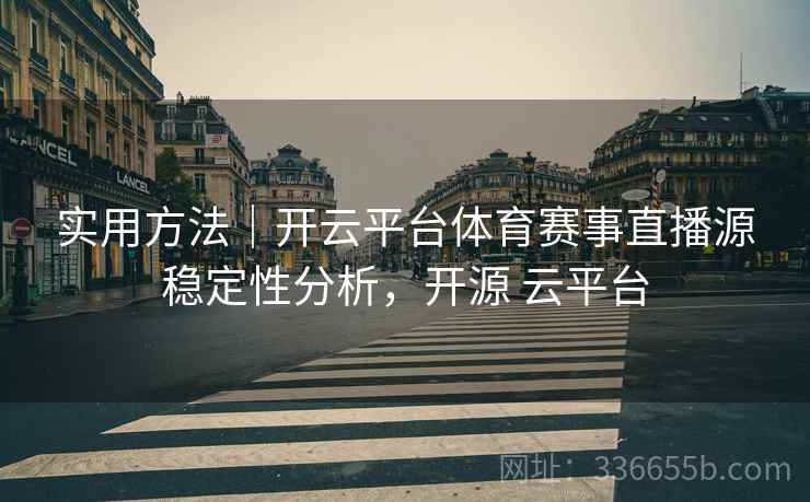 实用方法｜开云平台体育赛事直播源稳定性分析，开源 云平台