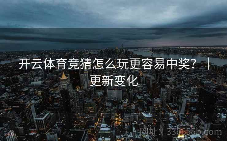 开云体育竞猜怎么玩更容易中奖？｜更新变化