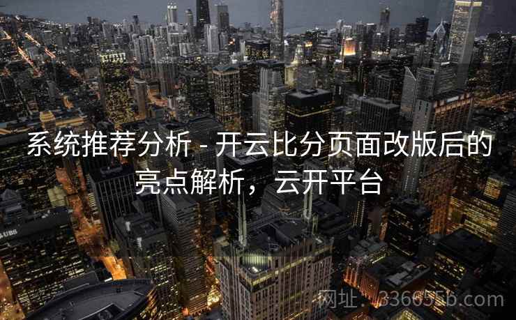 系统推荐分析 - 开云比分页面改版后的亮点解析，云开平台