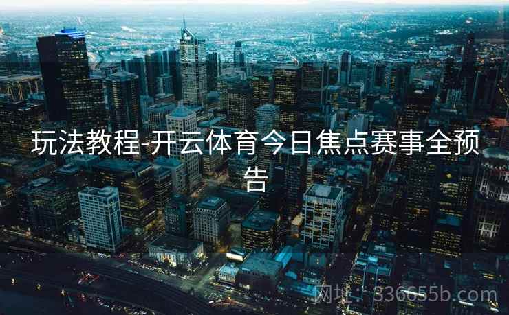 玩法教程-开云体育今日焦点赛事全预告