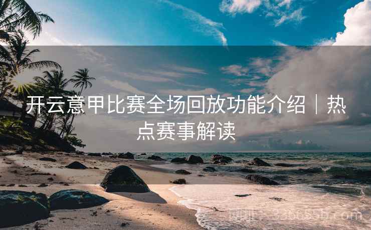 开云意甲比赛全场回放功能介绍｜热点赛事解读