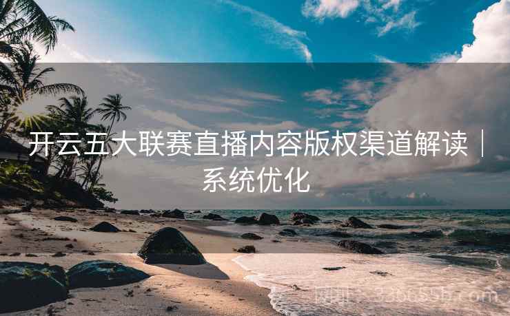 开云五大联赛直播内容版权渠道解读｜系统优化