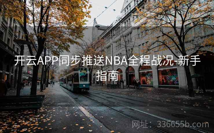开云APP同步推送NBA全程战况-新手指南