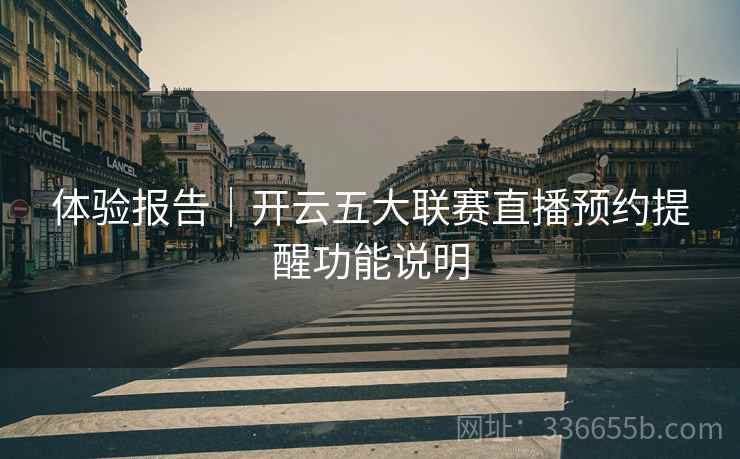 体验报告｜开云五大联赛直播预约提醒功能说明