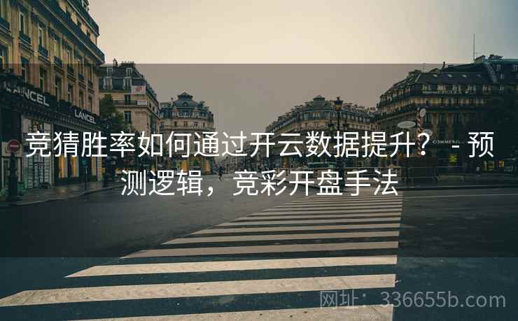 竞猜胜率如何通过开云数据提升？ - 预测逻辑，竞彩开盘手法