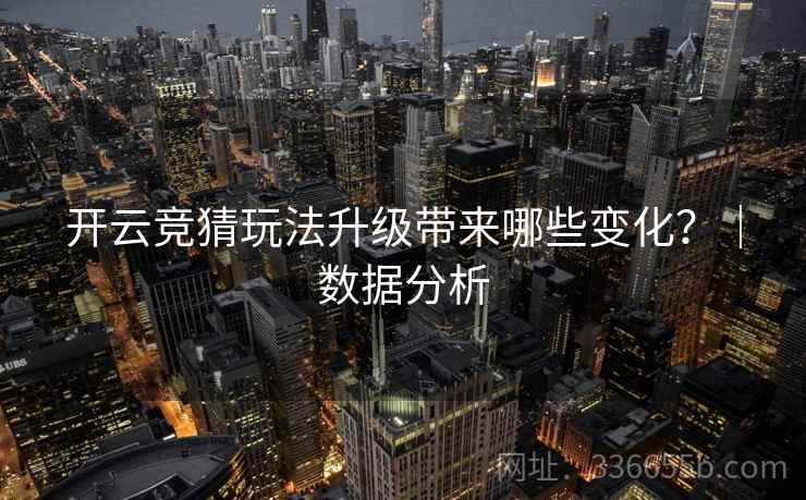 开云竞猜玩法升级带来哪些变化？｜数据分析