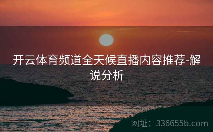 开云体育频道全天候直播内容推荐-解说分析