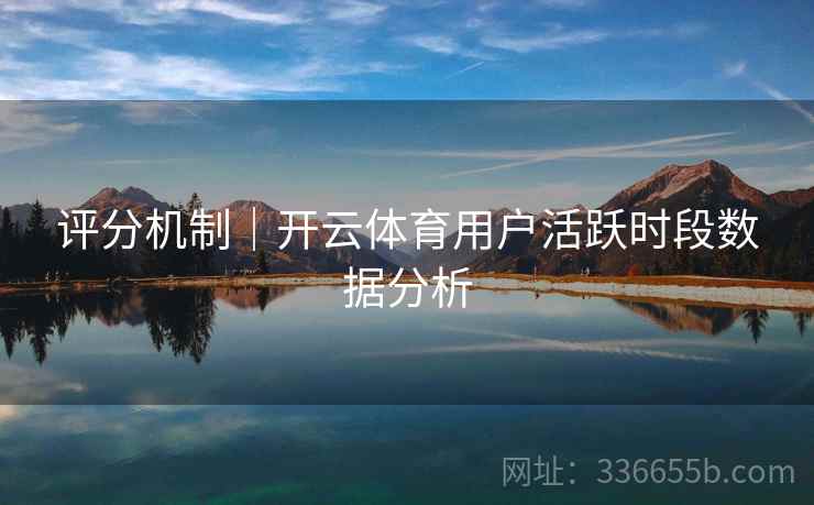 评分机制｜开云体育用户活跃时段数据分析