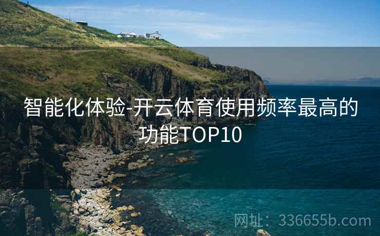 智能化体验-开云体育使用频率最高的功能TOP10