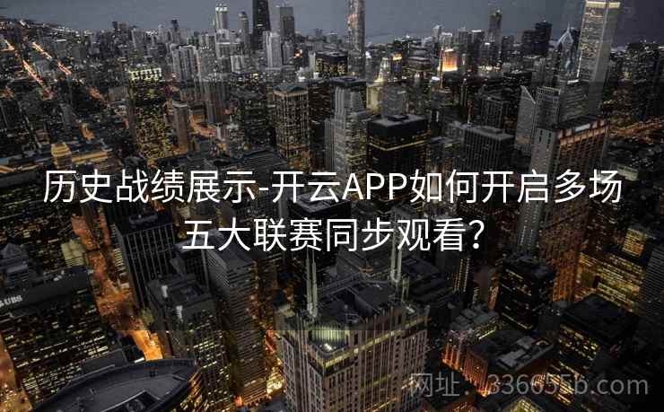历史战绩展示-开云APP如何开启多场五大联赛同步观看？