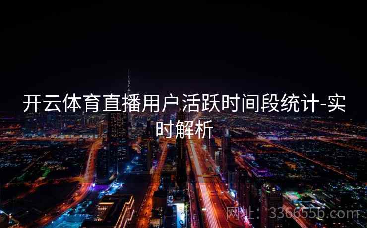 开云体育直播用户活跃时间段统计-实时解析