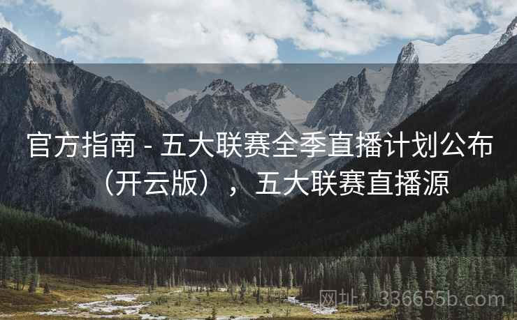 官方指南 - 五大联赛全季直播计划公布（开云版），五大联赛直播源